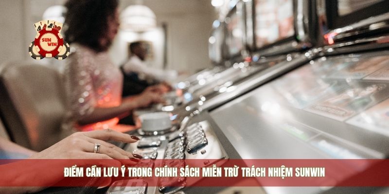 Điểm cần lưu ý trong chính sách miễn trừ trách nhiệm Sunwin